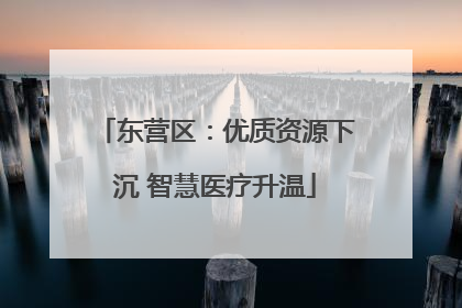 东营区：优质资源下沉 智慧医疗升温