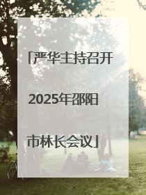 严华主持召开2025年邵阳市林长会议