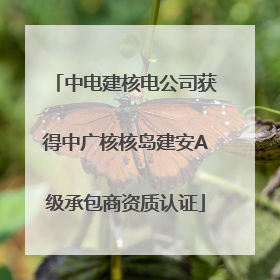 中电建核电公司获得中广核核岛建安A级承包商资质认证