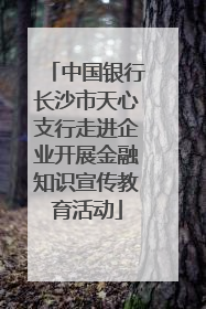 中国银行长沙市天心支行走进企业开展金融知识宣传教育活动
