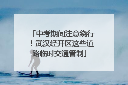 中考期间注意绕行！武汉经开区这些道路临时交通管制