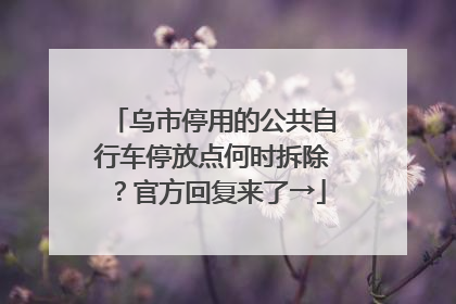 乌市停用的公共自行车停放点何时拆除？官方回复来了→