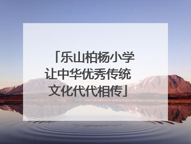乐山柏杨小学让中华优秀传统文化代代相传