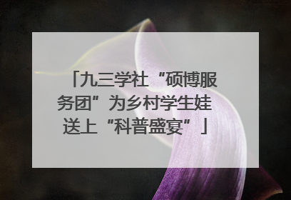 九三学社“硕博服务团”为乡村学生娃送上“科普盛宴”