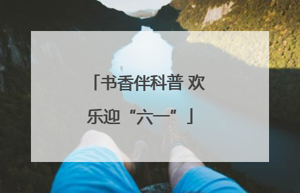 书香伴科普 欢乐迎“六一”