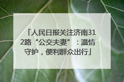 人民日报关注济南312路“公交夫妻”：温情守护，便利群众出行