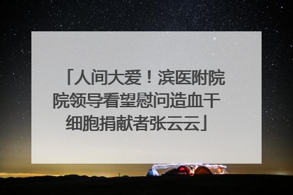 人间大爱！滨医附院院领导看望慰问造血干细胞捐献者张云云