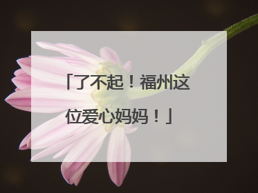 了不起！福州这位爱心妈妈！