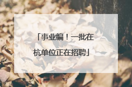 事业编！一批在杭单位正在招聘