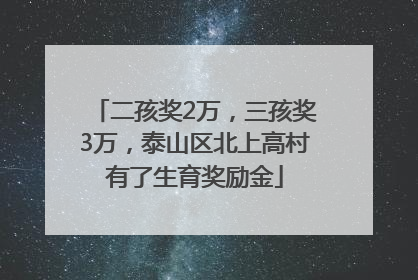 二孩奖2万，三孩奖3万，泰山区北上高村有了生育奖励金