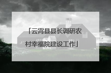 云霄县县长调研农村幸福院建设工作