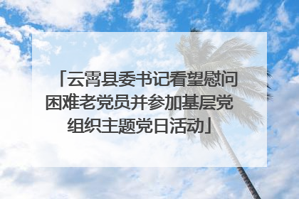 云霄县委书记看望慰问困难老党员并参加基层党组织主题党日活动