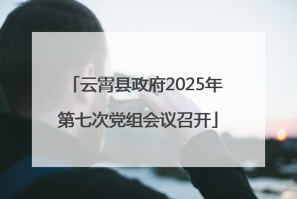 云霄县政府2025年第七次党组会议召开
