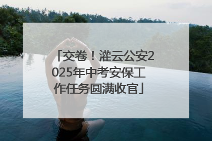 交卷！灌云公安2025年中考安保工作任务圆满收官