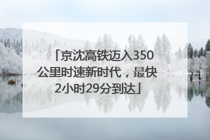 京沈高铁迈入350公里时速新时代，最快2小时29分到达