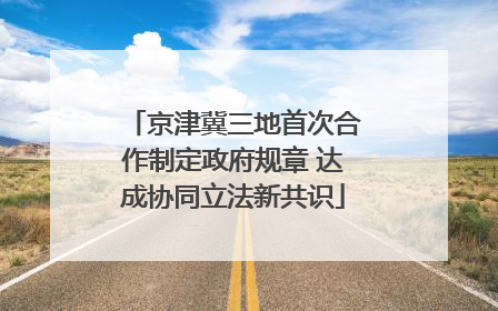 京津冀三地首次合作制定政府规章 达成协同立法新共识