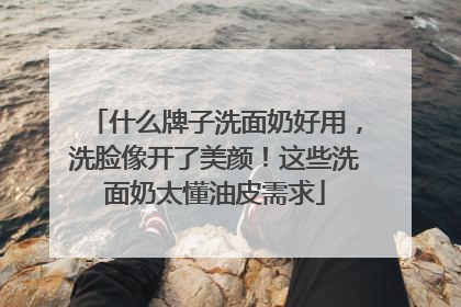 什么牌子洗面奶好用，洗脸像开了美颜！这些洗面奶太懂油皮需求