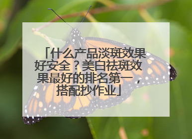 什么产品淡斑效果好安全？美白祛斑效果最好的排名第一，搭配抄作业