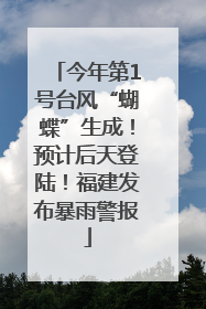 今年第1号台风“蝴蝶”生成！预计后天登陆！福建发布暴雨警报
