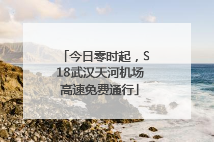 今日零时起，S18武汉天河机场高速免费通行