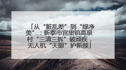从“脏乱差”到“绿净美”：新泰市宫里镇高泉村“三清三拆”破顽疾，无人机“天眼”护新颜
