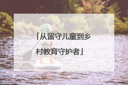 从留守儿童到乡村教育守护者