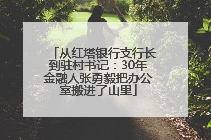 从红塔银行支行长到驻村书记：30年金融人张勇毅把办公室搬进了山里