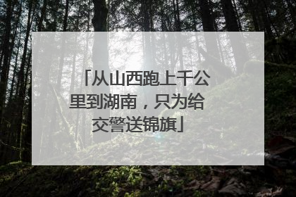 从山西跑上千公里到湖南，只为给交警送锦旗