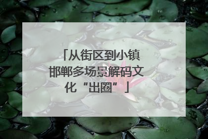 从街区到小镇 邯郸多场景解码文化“出圈”