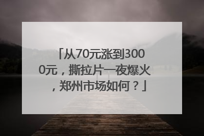 从70元涨到3000元，撕拉片一夜爆火，郑州市场如何？