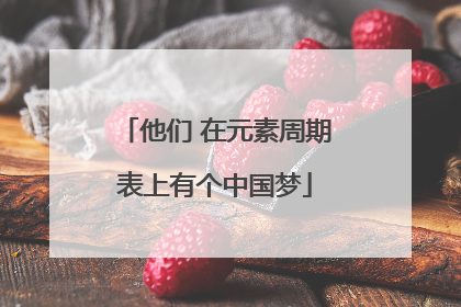 他们 在元素周期表上有个中国梦