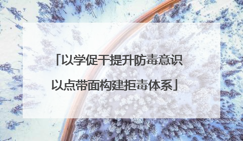 以学促干提升防毒意识 以点带面构建拒毒体系