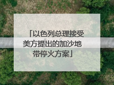 以色列总理接受美方提出的加沙地带停火方案