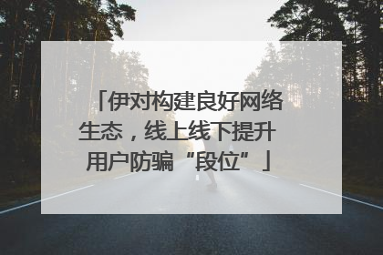 伊对构建良好网络生态，线上线下提升用户防骗“段位”
