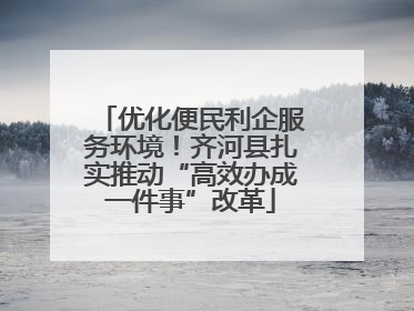 优化便民利企服务环境！齐河县扎实推动“高效办成一件事”改革