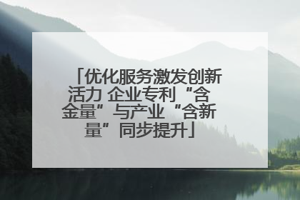 优化服务激发创新活力 企业专利“含金量”与产业“含新量”同步提升