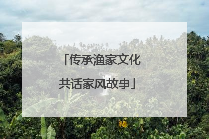 传承渔家文化 共话家风故事