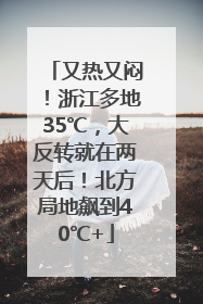 又热又闷！浙江多地35℃，大反转就在两天后！北方局地飙到40℃+