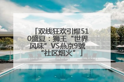 双线狂欢引爆510盛夏：狮王“世界风味”VS燕京9號“社区烟火”