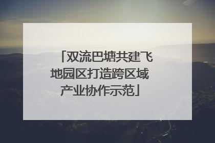 双流巴塘共建飞地园区打造跨区域产业协作示范