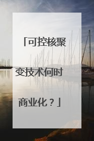 可控核聚变技术何时商业化？
