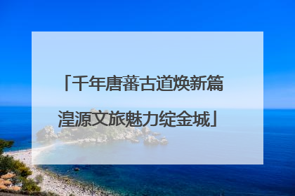 千年唐蕃古道焕新篇 湟源文旅魅力绽金城
