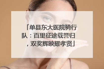 单县东大医院骑行队：百里征途载誉归，双奖辉映耀孝贤
