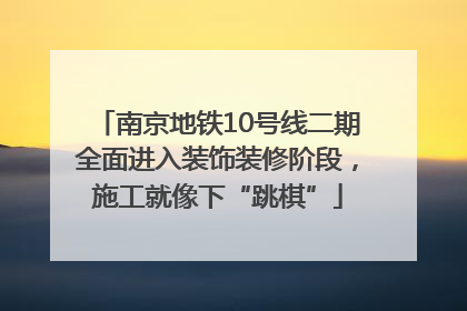 南京地铁10号线二期全面进入装饰装修阶段，施工就像下“跳棋”