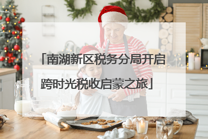 南湖新区税务分局开启跨时光税收启蒙之旅