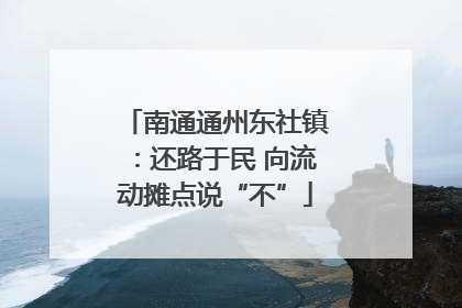 南通通州东社镇：还路于民 向流动摊点说“不”