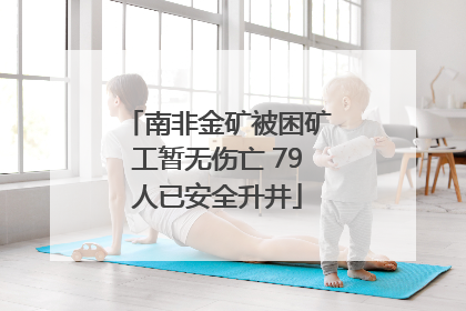 南非金矿被困矿工暂无伤亡 79人已安全升井