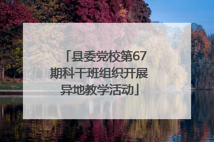 县委党校第67期科干班组织开展异地教学活动