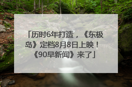历时6年打造，《东极岛》定档8月8日上映！《90早新闻》来了