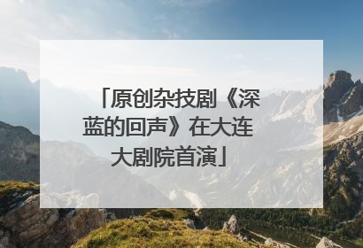 原创杂技剧《深蓝的回声》在大连大剧院首演